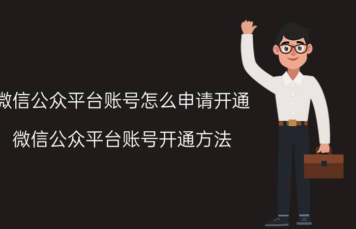 微信公众平台账号怎么申请开通 微信公众平台账号开通方法